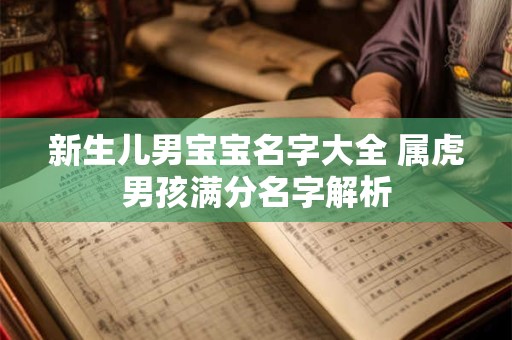 新生儿男宝宝名字大全 属虎男孩满分名字解析