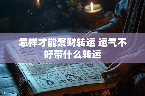 怎样才能聚财转运 运气不好带什么转运
