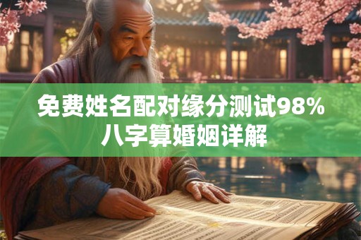 免费姓名配对缘分测试98% 八字算婚姻详解 免费姓名配对缘分测试98% 八字算婚姻详解