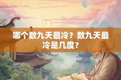哪个数九天最冷?数九天最冷是几度? 哪个数九天最冷?数九天最冷是几度?