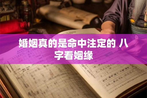 婚姻真的是命中注定的 八字看姻缘 婚姻真的是命中注定的 八字看姻缘