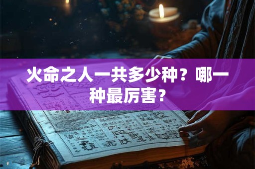 火命之人一共多少种？哪一种最厉害？