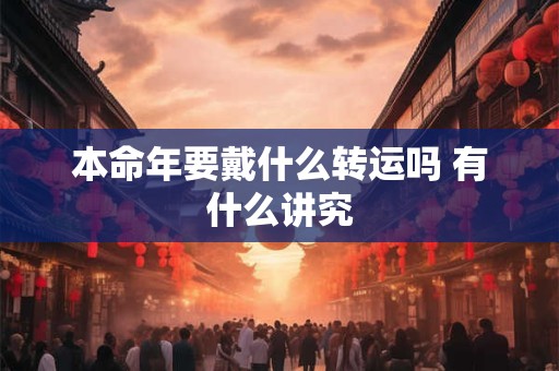 本命年要戴什么转运吗 有什么讲究 本命年要戴什么转运吗 有什么讲究