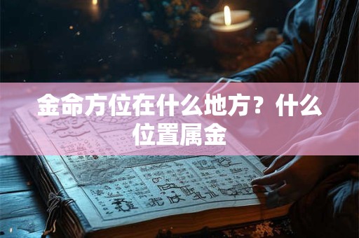 金命方位在什么地方？什么位置属金