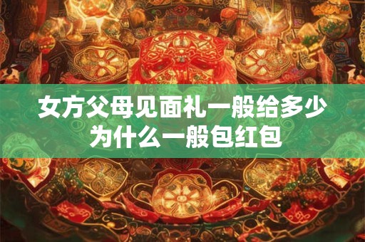 女方父母见面礼一般给多少 为什么一般包红包