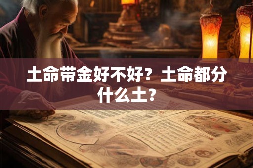 土命带金好不好?土命都分什么土? 土命带金好不好?土命都分什么土?