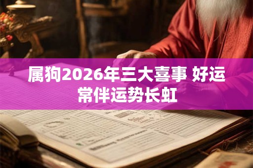 属狗2026年三大喜事 好运常伴运势长虹 属狗2026年三大喜事 好运常伴运势长虹