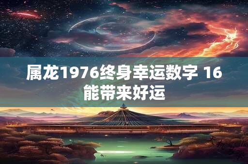 属龙1976终身幸运数字 16能带来好运
