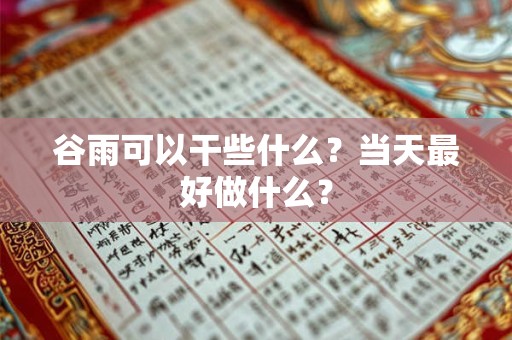 谷雨可以干些什么?当天最好做什么? 谷雨可以干些什么?当天最好做什么?