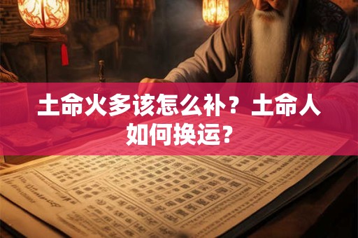 土命火多该怎么补?土命人如何换运? 土命火多该怎么补?土命人如何换运?