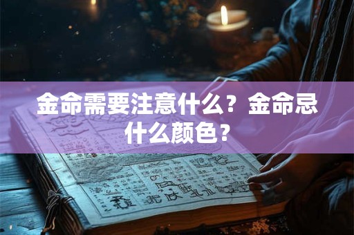 金命需要注意什么？金命忌什么颜色？