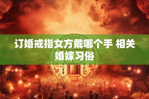 订婚戒指女方戴哪个手 相关婚嫁习俗 订婚戒指女方戴哪个手 相关婚嫁习俗