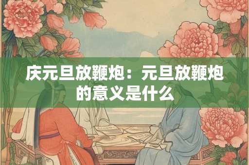 庆元旦放鞭炮：元旦放鞭炮的意义是什么