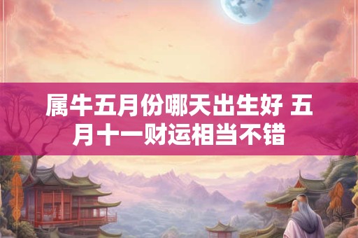 属牛五月份哪天出生好 五月十一财运相当不错 属牛五月份哪天出生好 五月十一财运相当不错