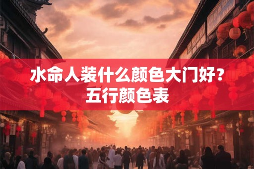 水命人装什么颜色大门好？五行颜色表