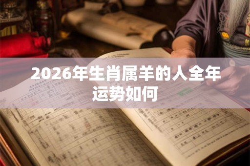 2026年生肖属羊的人全年运势如何