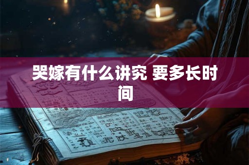 哭嫁有什么讲究 要多长时间 哭嫁有什么讲究 要多长时间