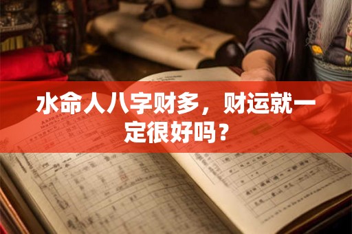水命人八字财多，财运就一定很好吗？