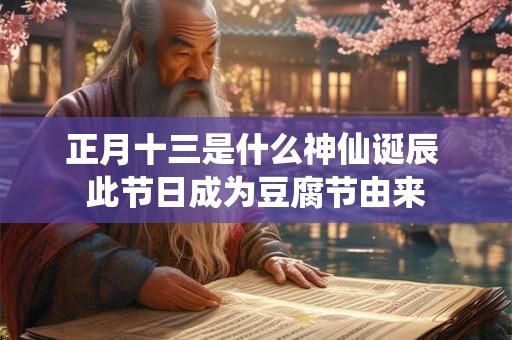 正月十三是什么神仙诞辰 此节日成为豆腐节由来 正月十三是什么神仙诞辰 此节日成为豆腐节由来