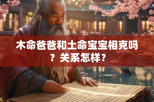 木命爸爸和土命宝宝相克吗?关系怎样? 木命爸爸和土命宝宝相克吗?关系怎样?