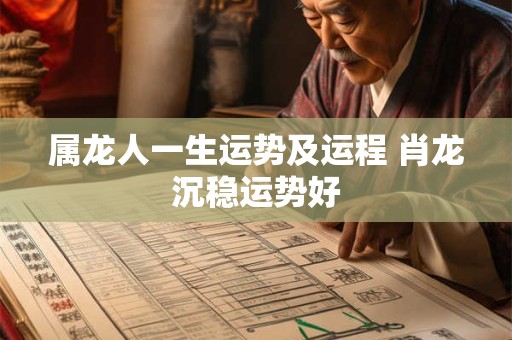 属龙人一生运势及运程 肖龙沉稳运势好