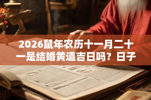 2026鼠年农历十一月二十一是结婚黄道吉日吗?日子怎么样 2026鼠年农历十一月二十一是结婚黄道吉日吗?日子怎么样