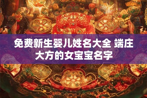 免费新生婴儿姓名大全 端庄大方的女宝宝名字 免费新生婴儿姓名大全 端庄大方的女宝宝名字