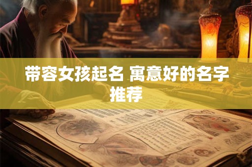 带容女孩起名 寓意好的名字推荐