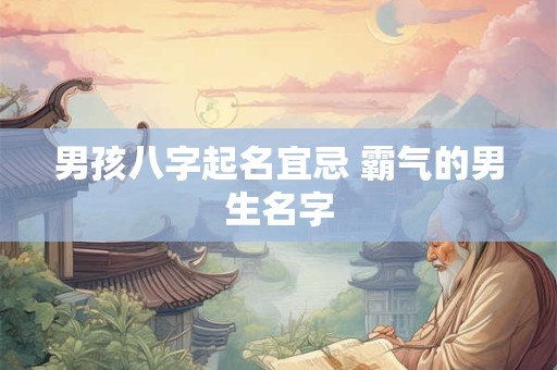 男孩八字起名宜忌 霸气的男生名字