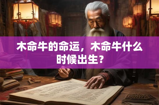 木命牛的命运,木命牛什么时候出生? 木命牛的命运,木命牛什么时候出生?