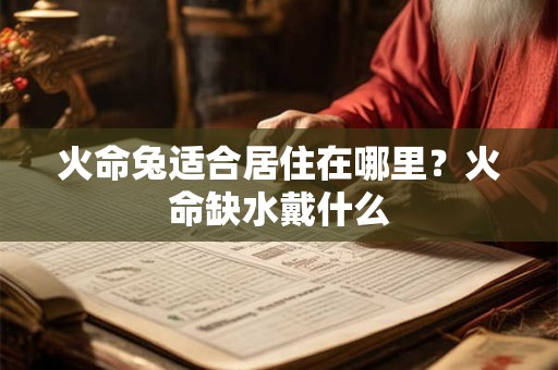 火命兔适合居住在哪里？火命缺水戴什么