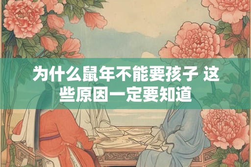 为什么鼠年不能要孩子 这些原因一定要知道 为什么鼠年不能要孩子 这些原因一定要知道