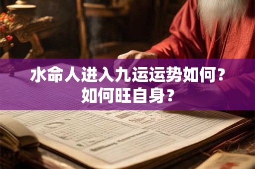 水命人进入九运运势如何?如何旺自身? 水命人进入九运运势如何?如何旺自身?