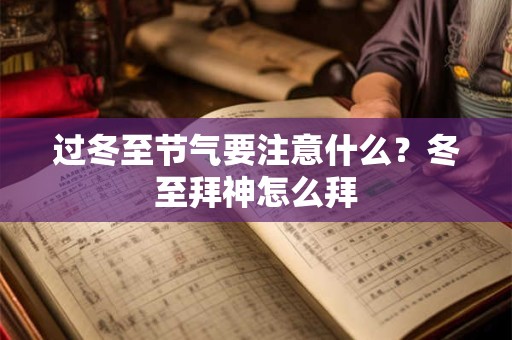 过冬至节气要注意什么?冬至拜神怎么拜 过冬至节气要注意什么?冬至拜神怎么拜