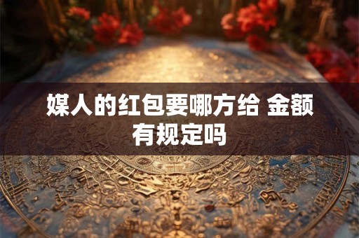 媒人的红包要哪方给 金额有规定吗 媒人的红包要哪方给 金额有规定吗