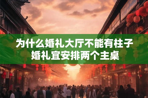 为什么婚礼大厅不能有柱子 婚礼宜安排两个主桌 为什么婚礼大厅不能有柱子 婚礼宜安排两个主桌