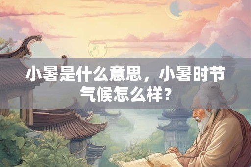 小暑是什么意思,小暑时节气候怎么样? 小暑是什么意思,小暑时节气候怎么样?