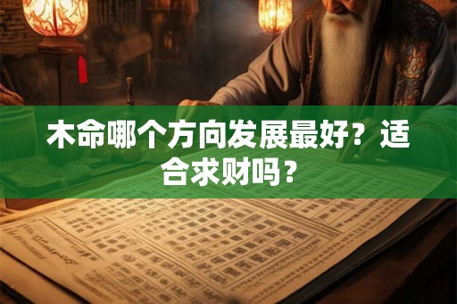 木命哪个方向发展最好？适合求财吗？