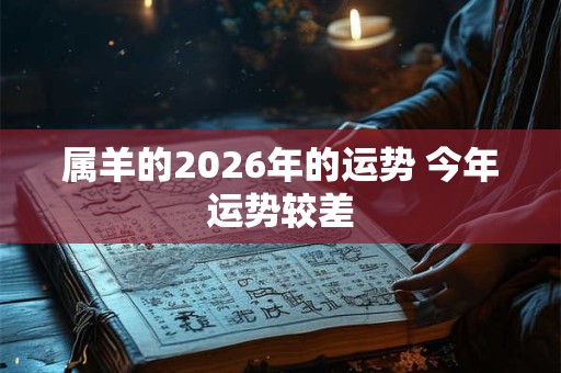 属羊的2026年的运势 今年运势较差 属羊的2026年的运势 今年运势较差