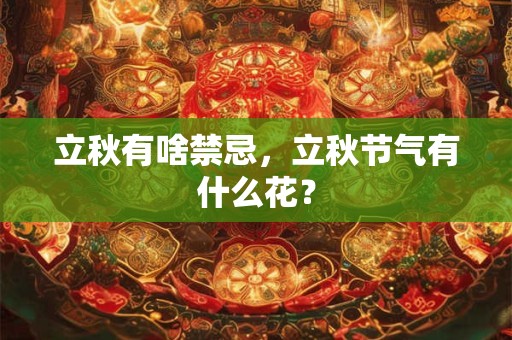 立秋有啥禁忌，立秋节气有什么花？