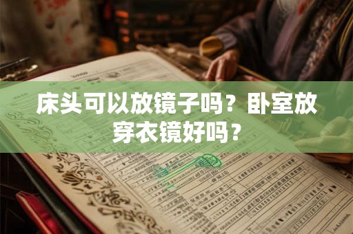床头可以放镜子吗?卧室放穿衣镜好吗? 床头可以放镜子吗?卧室放穿衣镜好吗?