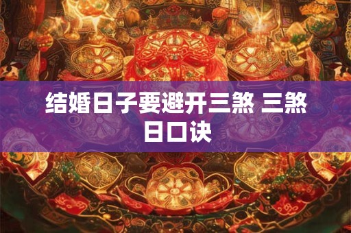 结婚日子要避开三煞 三煞日口诀 结婚日子要避开三煞 三煞日口诀