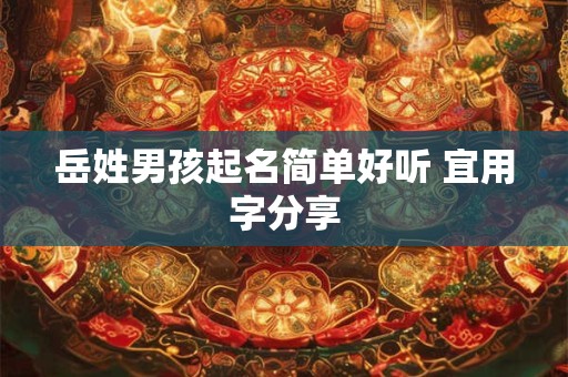 岳姓男孩起名简单好听 宜用字分享