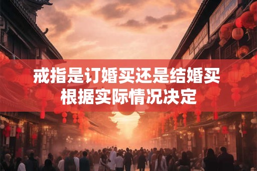 戒指是订婚买还是结婚买 根据实际情况决定