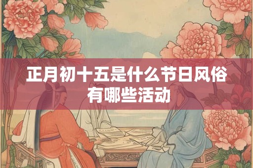 正月初十五是什么节日风俗 有哪些活动