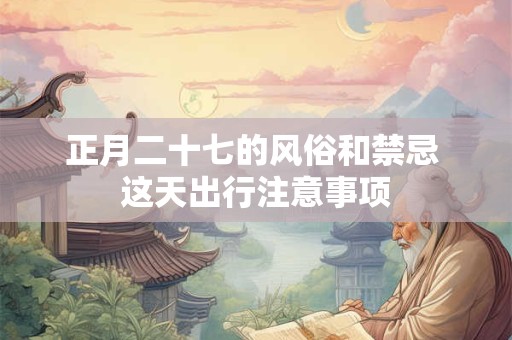 正月二十七的风俗和禁忌 这天出行注意事项