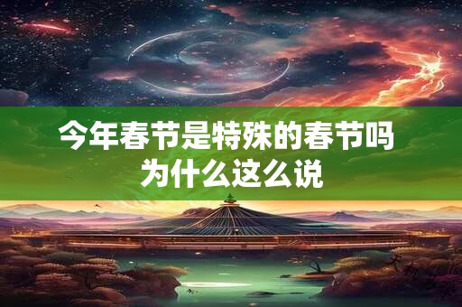 今年春节是特殊的春节吗 为什么这么说