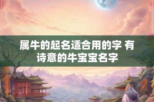 属牛的起名适合用的字 有诗意的牛宝宝名字