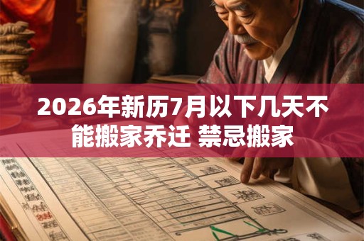 2026年新历7月以下几天不能搬家乔迁 禁忌搬家