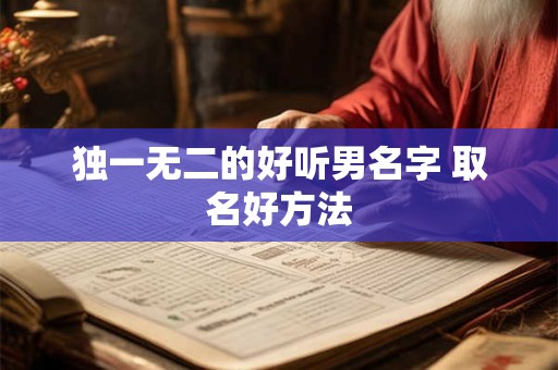 独一无二的好听男名字 取名好方法 独一无二的好听男名字 取名好方法